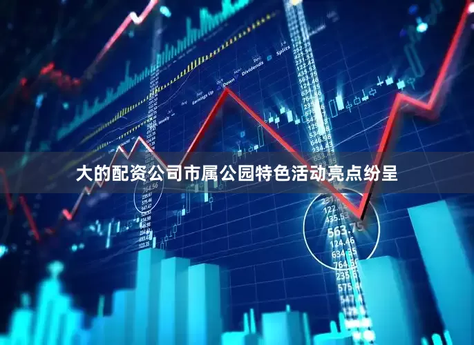 大的配资公司市属公园特色活动亮点纷呈