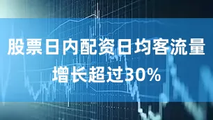 股票日内配资日均客流量增长超过30%
